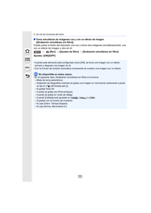 Page 191191
9. Uso de las funciones del menú
∫Toma simultánea de imágenes con y sin un efecto de imagen 
([Grabación simultánea sin filtro])
Puede pulsar el botón del obturador una vez y tomar dos imágene s simultáneamente: una 
con un efecto de imagen y otra sin él.
Ajustes: [ON]/[OFF]
•
Cuando este elemento está configurado como [ON], se toma una im agen con un efecto 
primero y después una imagen sin él.
•Con la función de revisión automática únicamente se muestra una imagen con un efecto.
No disponible en...