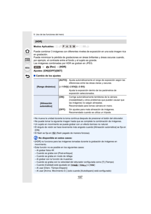 Page 197197
9. Uso de las funciones del menú
Modos Aplicables: 
Puede combinar 3 imágenes con diferentes niveles de exposición en una sola imagen rica 
en gradación.
Puede minimizar la pérdida de g radaciones en áreas brillantes y áreas oscuras cuando, 
por ejemplo, el contraste entre el fondo y el sujeto es grande.
Las imágenes combinadas por HDR se graban en JPEG.
Ajustes: [ON]/[OFF]/[SET]
∫ Cambio de los ajustes
•
No mueva la unidad durante la toma continua después de presiona r el botón del obturador.
•No...