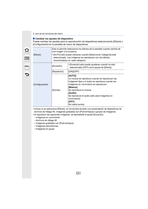 Page 231231
9. Uso de las funciones del menú
∫Cambiar los ajustes de diapositiva
Puede cambiar los ajustes para  la reproducción de diapositivas  seleccionando [Efecto] o 
[Configuración] en la pantalla de menú de diapositivas.
•
Incluso si se selecciona [Efecto], no funcionará durante una pr esentación de diapositivas de 
archivos de ráfaga 4K, imágenes grabadas con [Post-enfoque] o g rupos de imágenes.
•Al reproducir las siguientes imágenes, se deshabilita el ajuste [Duración].–Imágenes en movimiento–Archivos...