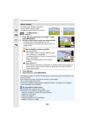 Page 239239
9. Uso de las funciones del menú
•El borrado puede realizarse solamente 
tocando. [Borrar retoque]  habilita 
automáticamente la operación de borrado.
>  [Reproducir]  > 
[Borrar retoque]
1Pulse  2/1  para seleccionar una imagen y luego 
pulse [MENU/SET].
2Arrastre el dedo sobre la parte que desea eliminar.
•Las partes que va a borrar aparecen en color.
•Al tocar [Deshacer], las partes coloreadas vuelven a su 
estado anterior.
3Toque  [Ajuste].4Toque [Guard.]  o pulse [MENU/SET].
•
Las imágenes...