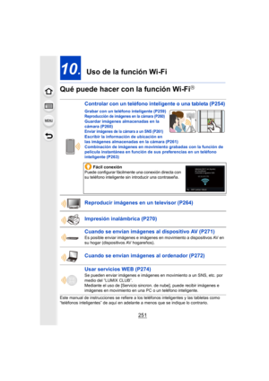 Page 251251
10.  Uso de la función Wi-Fi
Qué puede hacer con la función Wi-Fi
R
Este manual de instrucciones se refiere a los teléfonos intelig entes y las tabletas como 
“teléfonos inteligentes” de aquí en adelante a menos que se ind ique lo contrario.
Controlar con un teléfono inteligente o una tableta (P254)
Grabar con un teléfono inteligente  (P259)Reproducción de imágenes en la cámara  (P260)Guardar imágenes almacenadas en la 
cámara  (P260)
Enviar imágenes de la cámara a un SNS  (P261)Escribir la...