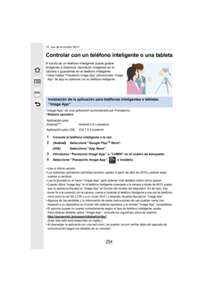 Page 25410. Uso de la función Wi-Fi
254
Controlar con un teléfono inteligente o una tableta
A través de un teléfono inteligente puede grabar 
imágenes a distancia, reproducir imágenes en la 
cámara o guardarlas en el teléfono inteligente.
•
Debe instalar “ Panasonic Image App ” (denominada “ Image 
App ” de aquí en adelante )  en su teléfono inteligente.
“ Image App ” es una aplicación suministrada por Panasonic.
•Sistema operativo
•Use la última versión.•Los sistemas operativos admitidos tendrán validez a...
