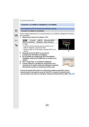 Page 255255
10. Uso de la función Wi-Fi
Puede configurar fácilmente una conexión directa con su teléfono inteligente sin introducir 
una contraseña.
1Seleccione el menú en la cámara.  (P54)
ASSID
•Cuando la cámara esté lista para su conexión con el 
teléfono inteligente, aparecerá el SSID.
•También puede ver la información pulsando [Wi-Fi] en la 
cámara.
2Encienda la función Wi-Fi en el menú de 
configuración del teléfono inteligente.
3En la pantalla de configuración Wi-Fi del teléfono 
inteligente, seleccione...