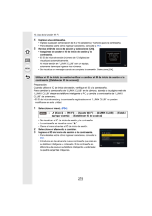 Page 279279
10. Uso de la función Wi-Fi
4Ingrese una contraseña.
•Ingrese cualquier combinación de 8 a 16 caracteres y números para la contraseña.
•Para detalles sobre cómo ingresar caracteres, consulte la P61.
5Revise el ID de inicio de sesión y seleccione [OK].
•Asegúrese de anotar el ID de inicio de sesión y la 
contraseña.
•El ID de inicio de sesión (número de 12 dígitos) se 
visualizará automáticamente. 
Al iniciar sesión en “LUMIX CLUB” con un equipo, 
solamente tiene que ingresar los números.
•Se...