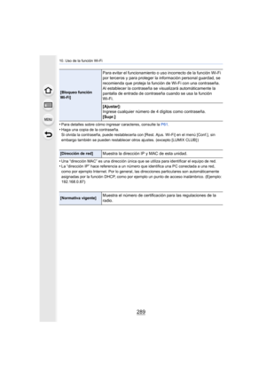 Page 289289
10. Uso de la función Wi-Fi
•Para detalles sobre cómo ingresar caracteres, consulte la P61.
•Haga una copia de la contraseña.
Si olvida la contraseña, puede restablecerla con [Rest. Ajus. W i-Fi] en el menú [Conf.], sin 
embargo también se pueden restablecer otros ajustes. (excepto [ LUMIX CLUB] )
•Una “dirección MAC” es una dirección única que se utiliza para identificar el equipo de red.•La “dirección IP” hace referencia a un número que identifica una PC conectada a una red, 
como por ejemplo...