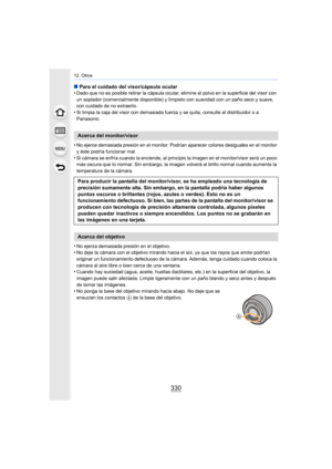 Page 33012. Otros
330
∫Para el cuidado del visor/cápsula ocular
•Dado que no es posible retirar la cápsula ocular, elimine el po lvo en la superficie del visor con 
un soplador (comercialmente disponible) y límpielo con suavidad  con un paño seco y suave, 
con cuidado de no extraerlo.
•Si limpia la caja del visor con demasiada fuerza y se quita, co nsulte al distribuidor o a 
Panasonic.
•No ejerce demasiada presión en el monitor. Podrían aparecer col ores desiguales en el monitor 
y éste podría funcionar mal....