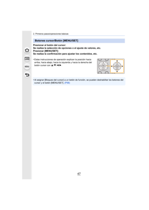 Page 4747
2. Primeros pasos/operaciones básicas
Presionar el botón del cursor:
Se realiza la selección de opciones o el ajuste de valores, etc.
Presionar [MENU/SET]:
Se realiza la confirmación para ajustar los contenidos, etc.
•
Estas instrucciones de operación explican la posición hacia 
arriba, hacia abajo, hacia la izquierda y hacia la derecha del 
botón cursor con  3/4/2/1 .
•Al asignar [Bloqueo del cursor] a un botón de función, se pueden deshabilitar los botones del 
cursor y el botón [MENU/SET].  (P58)...