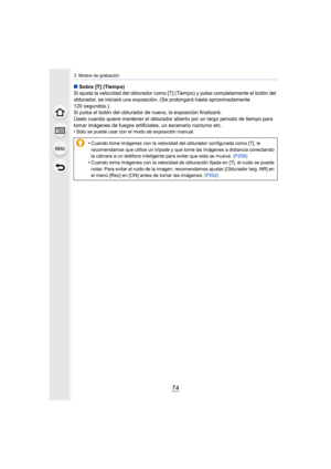 Page 743. Modos de grabación
74
∫Sobre [T] (Tiempo)
Si ajusta la velocidad del obturador como [T] (Tiempo) y pulsa  completamente el botón del 
obturador, se iniciará una exposición. (Se prolongará hasta apr oximadamente 
120 segundos.)
Si pulsa el botón del obturador de nuevo, la exposición finaliz ará.
Úselo cuando quiere mantener el obt urador abierto por un largo período de tiempo para 
tomar imágenes de fuegos artificiales, un escenario nocturno et c.
•
Sólo se puede usar con el modo de exposición manual....