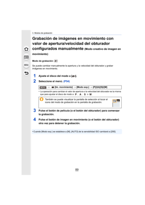 Page 8989
3. Modos de grabación
Grabación de imágenes en movimiento con 
valor de apertura/velocidad del obturador 
configurados manualmente 
(Modo creativo de imagen en 
movimiento)
Modo de grabación: 
Se puede cambiar manualmente la apertura y la velocidad del obt urador y grabar 
imágenes en movimiento.
1Ajuste el disco del modo a [ ].
2Seleccione el menú.  (P54)
•La operación para cambiar el valor de apertura o la velocidad d el obturador es la misma 
que para ajustar el disco de modo a  ,  ,   o  .
3Pulse...