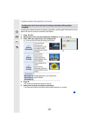 Page 1004. Ajustes de enfoque, brillo (exposición) y tono de color
100
Al seleccionar desde 49 áreas de enfoque automático, puede ajustar libremente la forma 
óptima del área de enfoque automático del objetivo.
1Pulse  2 ().2Seleccione el icono de personalización múltiple ([ ], etc.), y p ulse 3.3Pulse 2/1  para seleccionar una configuración.A La forma actual del área del enfoque automático
4Pulse  4.
•Se visualiza la pantalla de ajuste del área AF.
5Seleccione las áreas de enfoque automático.
•Las áreas del...