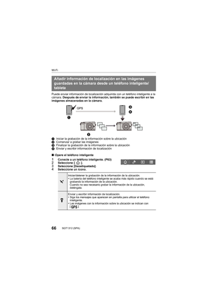 Page 6666SQT1312 (SPA) 
Wi-Fi
Puede enviar información de localización adquirida con un teléfono inteligente a la 
cámara.  Después de enviar la información, también se puede escribir en  las 
imágenes almacenadas en la cámara.
1 Iniciar la grabación de la información sobre la ubicación
2 Comenzar a grabar las imágenes
3 Finalizar la grabación de la información sobre la ubicación
4 Enviar y escribir información de localización
∫ Opere el teléfono inteligente
1Conecte a un teléfono inteligente. (P63)2Seleccione...