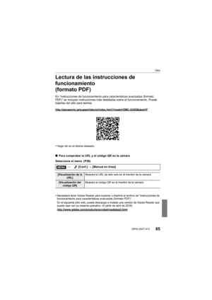 Page 85Otro
85 (SPA) SQT1312
Lectura de las instrucciones de 
funcionamiento 
(formato PDF)
En “Instrucciones de funcionamiento para características avanzadas (formato 
PDF)” se incluyen instrucciones más detalladas sobre el funcion amiento. Puede 
bajarlas del sitio para leerlas.
http://panasonic.jp/support/dsc/oi/index.html?model=DMC-GX85&de st=P
•Haga clic en el idioma deseado.
∫Para comprobar la URL y el código QR en la cámara
Seleccione el menú. (P28)
•
Necesitará tener Adobe Reader para explorar o...