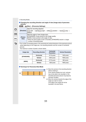 Page 105105
3. Recording Modes
∫Changing the recording direction and angle of view (image size)  of panorama 
pictures
>
 [Rec] >[Panorama Settings]
•
The number of recording pixels in the horizontal and vertical directions of the panorama picture 
varies depending on the image size, the recording direction and the number of combined 
pictures.
The maximum number of pixels is shown below.
∫ Technique for Panorama Shot Mode
[Direction]
Sets the recording direction.
[ ] (left >  right)/[ ] (right  > left)/[ ]...