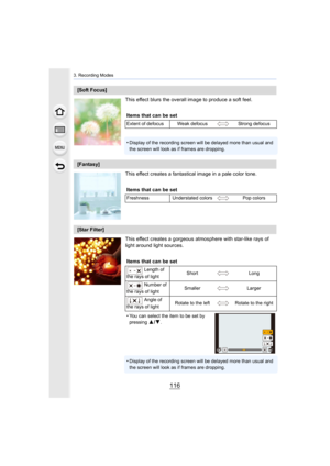 Page 1163. Recording Modes
116
This effect blurs the overall image to produce a soft feel.
This effect creates a fantastical image in a pale color tone.
This effect creates a gorgeous atmosphere with star-like rays of 
light around light sources.
[Soft Focus]Items that can be set
Extent of defocus Weak defocus Strong defocus
•Display of the recording screen will be delayed more than usual  and 
the screen will look as if frames are dropping.
[Fantasy]
Items that can be set
Freshness Understated colors Pop...