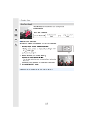 Page 117117
3. Recording Modes
This effect leaves one selected color to emphasize 
impressiveness.
∫ Set the color to leave in
Set the color to leave in by selecting a location on the screen .
1Press [Fn4] to display the setting screen.
•
Setting screen can also be displayed by touching in order 
of [ ] then [ ].
A Function button [Fn4]
2Select the color you want to leave by 
moving the frame with  3/4/2/1 .
•
You can also select the color you want to leave by touching 
the screen.
•Pressing [DISP.]  will return...