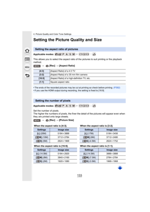 Page 133133
4. Picture Quality and Color Tone Settings
Setting the Picture Quality and Size
Applicable modes: 
This allows you to select the aspect ratio of the pictures to suit printing or the playback 
method.
•
The ends of the recorded pictures may be cut at printing so che ck before printing. (P392)•If you use the HDMI output during recording, the setting is fix ed to [16:9].
Applicable modes: 
Set the number of pixels.
The higher the numbers of pixels, the finer the detail of the pictures will appear even...