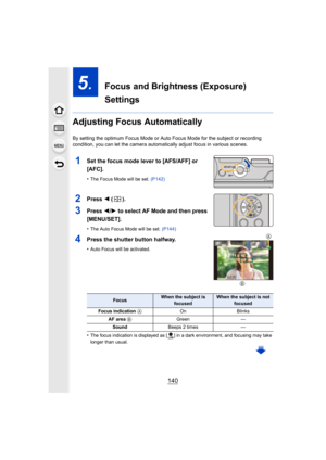 Page 140140
5.  Focus and Brightness (Exposure) 
Settings
Adjusting Focus Automatically
By setting the optimum Focus Mode or Auto Focus Mode for the subject or recording 
condition, you can let the camera automatically adjust focus in  various scenes.
1Set the focus mode lever to [AFS/AFF] or 
[AFC].
•The Focus Mode will be set. (P142)
2Press 2 ().
3Press  2/1 to select AF Mode and then press 
[MENU/SET].
•The Auto Focus Mode will be set.  (P144)
4Press the shutter button halfway.
•Auto Focus will be activated....