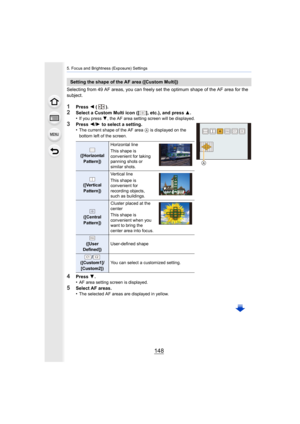 Page 1485. Focus and Brightness (Exposure) Settings
148
Selecting from 49 AF areas, you can freely set the optimum shape of the AF area for the 
subject.
1Press  2 ().
2Select a Custom Multi icon ([ ], etc.), and press 3.
•If you press  4, the AF area setting screen will be displayed.
3Press  2/1  to select a setting.
•The current shape of the AF area  A is displayed on the 
bottom left of the screen.
4Press  4.
•AF area setting screen is displayed.
5Select AF areas.
•The selected AF areas are displayed in...