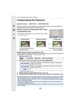 Page 167167
5. Focus and Brightness (Exposure) Settings
Compensating the Exposure
Applicable modes: 
Use this function when you cannot achieve appropriate exposure due to the difference in 
brightness between the subject and the background.
∫ Expanding the exposure compensation range 
Using the exposure compensation dial and front or rear dial, yo u can expand the exposure 
compensation range down to  j5 EV and up to  i5EV.
1Select the menu.  (P63)
2Press 3/4  to select the setting and then press [MENU/SET].
•...