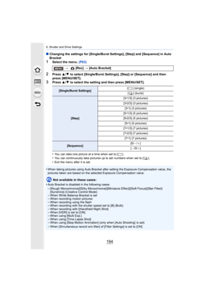 Page 1946. Shutter and Drive Settings
194
∫Changing the settings for [Single/Burst Settings], [Step] and [ Sequence] in Auto 
Bracket
1Select the menu.  (P63)
2Press 3/4  to select [Single/Burst Settings], [Step] or [Sequence] and th en 
press [MENU/SET].
3Press  3/4  to select the setting and then press [MENU/SET].
•
You can take one picture at a time when set to [ ].•You can continuously take pictures up to set numbers when set t o [ ].
•Exit the menu after it is set.
•When taking pictures using Auto Bracket...