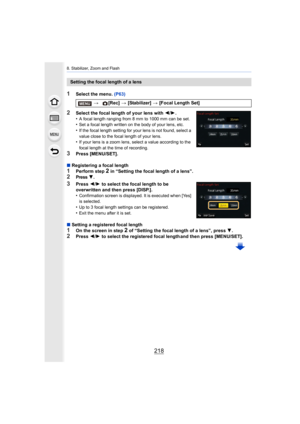 Page 2188. Stabilizer, Zoom and Flash
218
1Select the menu. (P63)
2Select the focal length of your lens with 2/1.
•A focal length ranging from 8 mm to 1000 mm can be set.•Set a focal length written on the body of your lens, etc.•If the focal length setting for your lens is not found, select  a 
value close to the focal length of your lens.
•If your lens is a zoom lens, select a value according to the 
focal length at the time of recording.
3Press [MENU/SET].
∫ Registering a focal length
1Perform step 2 in...