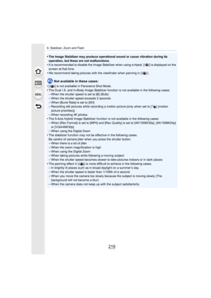 Page 219219
8. Stabilizer, Zoom and Flash
•The Image Stabilizer may produce operational sound or cause vibration during its 
operation, but these are not malfunctions.
•It is recommended to disable the Image Stabilizer when using a tripod. [ ] is displayed on the 
screen at that time.
•We recommend taking pictures with  the viewfinder when panning in [ ].
Not available in these cases:
•
[ ] is not available in Panorama Shot Mode.
•The Dual I.S. and In-Body Image S tabilizer function is not available in the...