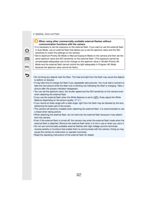 Page 227227
8. Stabilizer, Zoom and Flash
•Do not bring any objects near the flash. The heat and light from the flash may cause the objects 
to deform or discolor.
•It may take time to charge the flash if you repeatedly take pictures. You must wait a moment to 
take the next picture while the flash icon is blinking red indicating the flash is charging. Take a 
picture after the access indication disappears.
•You can set the aperture value, the shutter speed and the ISO s ensitivity on the camera even 
when...