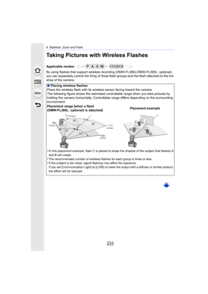 Page 233233
8. Stabilizer, Zoom and Flash
Taking Pictures with Wireless Flashes
By using flashes that support wireless recording (DMW-FL360L/DMW-FL580L: optional), 
you can separately c ontrol the firing of three flash groups and  the flash attached to the hot 
shoe of the camera. Applicable modes: 
∫ Placing wireless flashes
Place the wireless flash with it s wireless sensor facing toward  the camera.
The following figure shows the estimated controllable range whe n you take pictures by 
holding the camera...