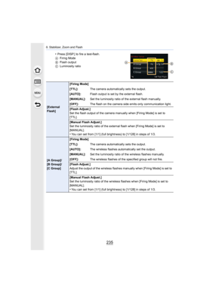 Page 235235
8. Stabilizer, Zoom and Flash
•Press [DISP.] to fire a test-flash.
A Firing Mode
B Flash output
C Luminosity ratio
[External 
Flash] [Firing Mode]
[TTL]:
The camera automatically sets the output.
[AUTO]: Flash output is set by the external flash.
[MANUAL]: Set the luminosity ratio of the external flash manually.
[OFF]: The flash on the camera side emits only communication light.
[Flash Adjust.]
Set the flash output of the camera manually when [Firing Mode]  is set to 
[TTL].
[Manual Flash Adjust.]...