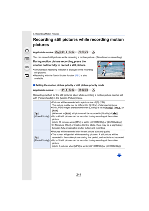 Page 2449. Recording Motion Pictures
244
Recording still pictures while recording motion 
pictures
Applicable modes: 
You can record still pictures while recording a motion picture. (Simultaneous recording)
∫ Setting the motion picture priority or still picture priority m ode
Applicable modes: 
Recording method for the still pictures taken while recording a  motion picture can be set 
with [Picture Mode] in the [Motion Picture] menu.
During motion picture recording, press the 
shutter button fully to record a...