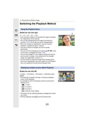 Page 255255
10. Playing Back and Editing Images
Switching the Playback Method
Using the Playback Zoom
Rotate the rear dial right.
1 k 2k 4k 8k 16k
•If the rear dial is rotated to the left after the image is enla rged, 
the magnification will be reduced.
•You can also enlarge/reduce the image by pinching out/
pinching in  (P59) on the part you want to enlarge/reduce.
•When you change the magnification, the zoom position 
indication  A appears for about 1 second.
•The more a picture is enlarged, the more its...