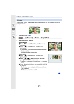 Page 27610. Playing Back and Editing Images
276
To allow easy posting to web pages, attachment to e-mail etc., picture size (number of 
pixels) is reduced.
1Select the menu.  (P63)
[Resize]
> [Playback]  > [Resize]  > [Single]/[Multi]
2Select the picture and size.
[Single] setting
1 Press  2/1  to select the picture, and then press 
[MENU/SET].
2 Press  3/4  to select the size, and then press 
[MENU/SET].
•
Confirmation screen is displayed. It is executed when 
[Yes] is selected.
Exit the menu after it is...