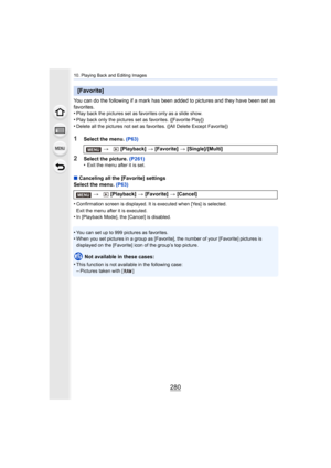 Page 28010. Playing Back and Editing Images
280
You can do the following if a mark has been added to pictures and they have been set as 
favorites.
•
Play back the pictures set as favorites only as a slide show.•Play back only the pictures set as favorites. ([Favorite Play])
•Delete all the pictures not set as favorites. ([All Delete Except Favorite])
1Select the menu. (P63)
2Select the picture.  (P261)
•Exit the menu after it is set.
∫ Canceling all the [Favorite] settings
Select the menu.  (P63)
•
Confirmation...