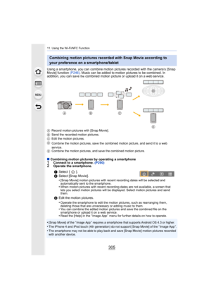 Page 305305
11. Using the Wi-Fi/NFC Function
Using a smartphone, you can combine motion pictures recorded with the camera’s [Snap 
Movie] function  (P246). Music can be added to motion pictures to be combined. In 
addition, you can save 
the combined motion picture or upload it on a web service.
A Record motion pictures with [Snap Movie].
B Send the recorded motion pictures.
C Edit the motion pictures.
D Combine the motion pictures, save the combined motion picture,  and send it to a web 
service.
E Combine the...