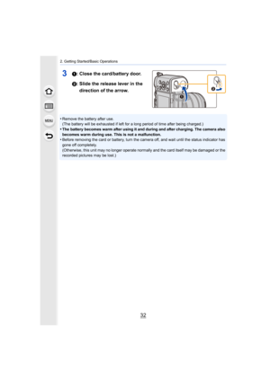 Page 322. Getting Started/Basic Operations
32
31: Close the card/battery door.
2: Slide the release lever in the direction of the arrow.
•Remove the battery after use.
(The battery will be exhausted if left for a long period of tim e after being charged.)
•The battery becomes warm after using it and during and after ch arging. The camera also 
becomes warm during use. This is not a malfunction.
•Before removing the card or battery, turn the camera off, and w ait until the status indicator has 
gone off...