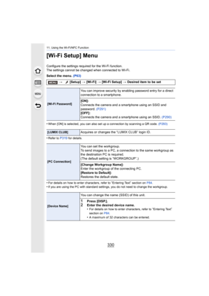 Page 33011. Using the Wi-Fi/NFC Function
330
[Wi-Fi Setup] Menu
Configure the settings required for the Wi-Fi function.
The settings cannot be changed when connected to Wi-Fi.
Select the menu. (P63)
•
When [ON] is selected, you can also set up a connection by scan ning a QR code. (P293)
•Refer to P319 for details.
•For details on how to enter characters, refer to “Entering Text” section on P84.•If you are using the PC with standard settings, you do not need  to change the workgroup.
> [Setup]  > [Wi-Fi]  >...