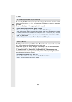 Page 355355
13. Others
By connecting the AC adaptor (optional), and then plugging them into an electrical socket, 
you can connect this unit to a PC or printer and use without wo rrying about the capacity of 
the battery.
To use the AC adaptor, a DC coupler (optional) is required.
•
Always use a genuine Panasonic AC adaptor (optional).•When using an AC adaptor, use the AC cable supplied with the AC  adaptor.
•When the DC coupler is being mounted, the DC coupler cover open s, so the structure ceases 
to be...