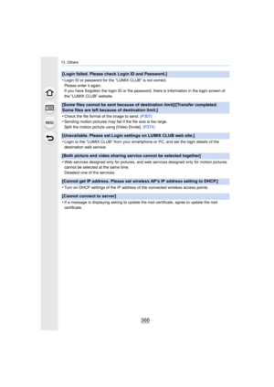 Page 36613. Others
366
[Login failed. Please check Login ID and Password.]
•
Login ID or password for the “LUMIX CLUB” is not correct.
Please enter it again.
If you have forgotten the login ID or the password, there is information in the login screen of 
the “LUMIX CLUB” website.
[Some files cannot be sent because of destination limit]/[Trans fer completed. 
Some files are left because of destination limit.]
•
Check the file format of the image to send.  (P307)
•Sending motion pictures may fail if the file size...
