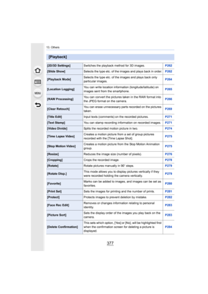 Page 377377
13. Others
[Playback]
[2D/3D Settings]Switches the playback method for 3D images. P262
[Slide Show]Selects the type etc. of the images and plays back in order. P262
[Playback Mode]Selects the type etc. of the images and plays back only 
particular images.
P264
[Location Logging]You can write location information (longitude/latitude) on 
images sent from the smartphone. P265
[RAW Processing]You can convert the pictures taken in the RAW format into 
the JPEG format on the camera. P266
[Clear Retouch]...