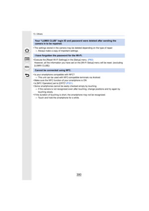 Page 39013. Others
390
•The settings stored in the camera may be deleted depending on the type of repair.
> Always make a copy of important settings.
•Execute the [Reset Wi-Fi Settings] in the [Setup] menu.  (P83)
However, all the information you have set on the [Wi-Fi Setup]  menu will be reset. (excluding 
[LUMIX CLUB] )
•Is your smartphone compatible with NFC? > This unit can be used with NFC- compatible terminals via Android .
•Make sure the NFC function of your smartphone is ON.•Is [NFC Operation] set to...