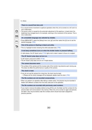 Page 393393
13. Others
•It is a sound of lens movement or aperture operation when this unit is turned on or off, and it is 
not a malfunction.
•The sound, which is caused by the automatic adjustment of the a perture, is heard when the 
brightness has changed due to, for example, zooming or the move ment of the camera. This is 
not a malfunction. 
•Press [MENU/SET], select the [Setup] menu icon [ ] and then sele ct the [~] icon to set the 
desired language.  (P82)
•This is a highlight function showing the white...