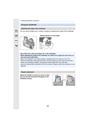 Page 4343
2. Getting Started/Basic Operations
You can record images from a variety of angles by adjusting the angle of the viewfinder.
•
Be careful not to catch your finger, etc. in the viewfinder.
•When adjusting the angle of the viewfinder, be careful not to a pply too much force, as 
this may cause malfunction.
•Return the viewfinder to its original position completely when  the camera is not in use.
•When the viewfinder surface becomes dirty, remove the Eyecup, b low away the dust with a 
blower...