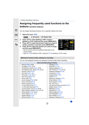 Page 702. Getting Started/Basic Operations
70
Assigning frequently used functions to the 
buttons 
(function buttons)
You can assign recording functions, etc. to specific buttons and icons.
1Select the menu. (P63)
2Press 3/4  to select [Setting in REC mode] or 
[Setting in PLAY mode] and then press [MENU/SET].
3Press  3/4  to select the function button you want to 
assign a function to and then press [MENU/SET].
4Press  3/4 to select the function you want to assign 
and then press [MENU/SET].
•
Some functions...