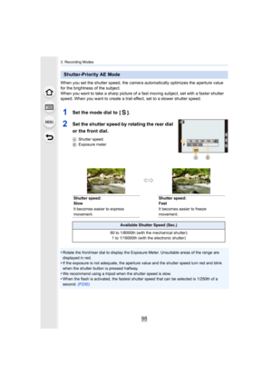 Page 983. Recording Modes
98
When you set the shutter speed, the camera automatically optimizes the aperture value 
for the brightness of the subject.
When you want to take a sharp picture of a fast moving subject, set with a faster shutter 
speed. When you want to create a trail effect, set to a slower  shutter speed.
1Set the mode dial to  [ ].
2Set the shutter speed by rotating the rear dial 
or the front dial.
AShutter speed
B Exposure meter
•Rotate the front/rear dial to display the Exposure Meter. Unsui...