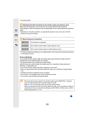 Page 1003. Recording Modes
100
Optimizing the ISO sensitivity for the shutter speed and aperture value
When the ISO sensitivity is set to [AUTO], the camera sets the  ISO sensitivity 
automatically so that the exposure will be appropriate for the  shutter speed and aperture 
value.
•
Depending on recording conditions, an appropriate exposure may  not be set or the ISO 
sensitivity may become higher.
Manual Exposure Assistance
•
The Manual Exposure Assistance is an approximation. We recommen d checking the...