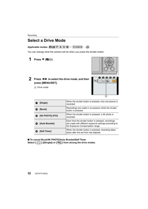Page 32Recording
32SQT0775 (ENG) 
Select a Drive Mode
Applicable modes: 
You can change what the camera will do when you press the shutter button.
1Press 4 ().
2Press 2/1 to select the drive mode, and then 
press [MENU/SET].
A Drive mode
∫To cancel Burst/4K PHOTO/Auto Bracket/Self Timer
Select  [ ] ([Single]) or [ ] from among the drive modes.
1[Single] When the shutter button is pressed, only one picture is 
recorded.
2[Burst]
Recordings are made in succession while the shutter 
button is pressed.
3[4K PHOTO]...