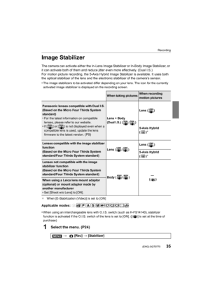 Page 3535
Recording
 (ENG) SQT0775
Image Stabilizer
The camera can activate either the In-Lens Image Stabilizer or In-Body Image Stabilizer, or 
it can activate both of them and reduce jitter even more effect ively. (Dual I.S.)
For motion picture recording, the 5-Axis Hybrid Image Stabilize r is available. It uses both 
the optical stabilizer of the lens and the electronic stabilize r of the camera’s sensor.
•
The image stabilizers to be acti vated differ depending on your  lens. The icon for the currently...