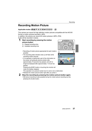 Page 3737
Recording
 (ENG) SQT0775
Recording Motion Picture
Applicable modes: 
This camera can record full high definition motion pictures compatible with the AVCHD 
format or motion pictures recorded in MP4.
In addition, the camera can record 4K motion pictures in MP4. ( P39)
Audio will be recorded in stereo.
1Start recording by pressing the motion 
picture button.
A  Elapsed recording time
B  Available recording time
•Recording of motion picture appropriate for each mode is 
possible.
•The recording state...