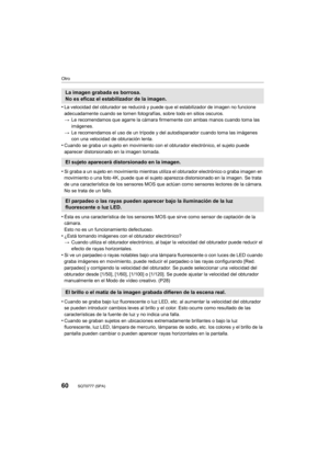 Page 6060
Otro
SQT0777 (SPA) 
•La velocidad del obturador se reducirá y puede que el estabilizador de imagen no funcione 
adecuadamente cuando se tomen fotografías, sobre todo en sitios oscuros.
>Le recomendamos que agarre la cámara firmemente con ambas manos cuando toma las 
imágenes.
> Le recomendamos el uso de un trípode y del  autodisparador cuando toma las imágenes 
con una velocidad de obturación lenta.
•Cuando se graba un sujeto en movimiento con el obturador electrónico, el sujeto puede 
aparecer...