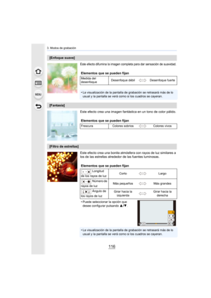 Page 1163. Modos de grabación
116
Este efecto difumina la imagen completa para dar sensación de suavidad.
Este efecto crea una imagen fantástica en un tono de color pálido.
Este efecto crea una bonita atmósfera con rayos de luz similares a 
los de las estrellas alrededor de las fuentes luminosas.
[Enfoque suave]Elementos que se pueden fijan
Medida del 
desenfoque Desenfoque débil Desenfoque fuerte
•La visualización de la pantalla de grabación se retrasará más de lo 
usual y la pantalla se verá como si los...